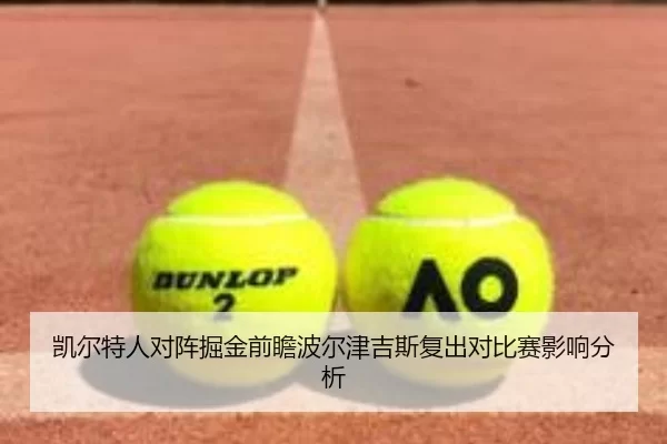 凯尔特人对阵掘金前瞻波尔津吉斯复出对比赛影响分析